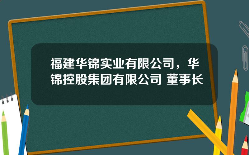 福建华锦实业有限公司，华锦控股集团有限公司 董事长